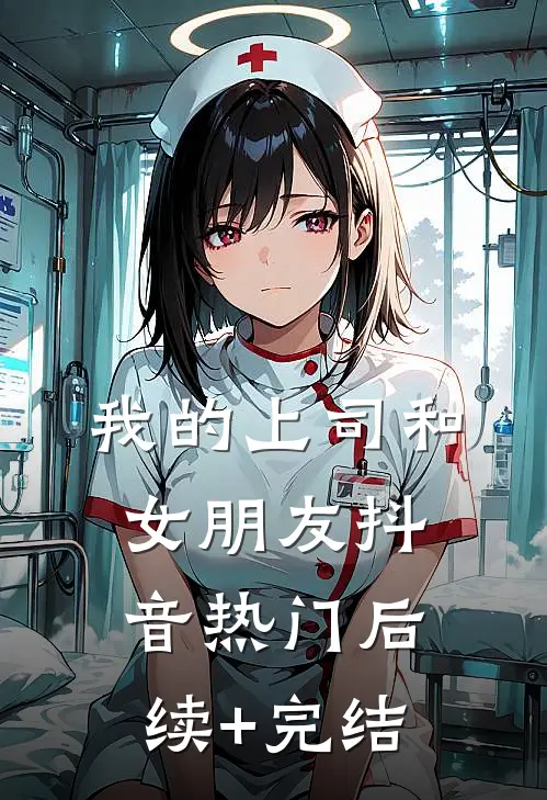 我的上司和女朋友抖音热门后续+完结