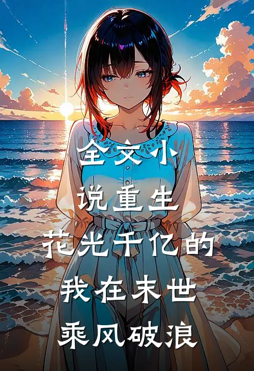 全文小说重生：花光千亿的我在末世乘风破浪