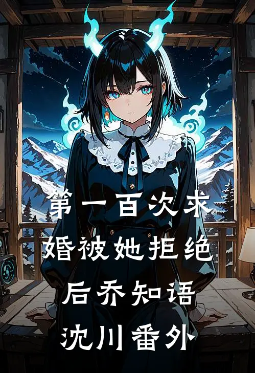 第一百次求婚被她拒绝后乔知语沈川 番外