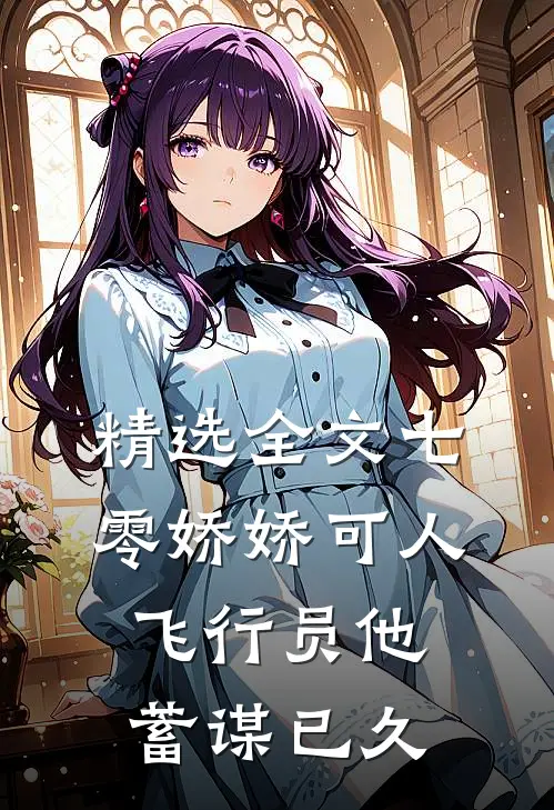 精选全文七零娇娇可人，飞行员他蓄谋已久
