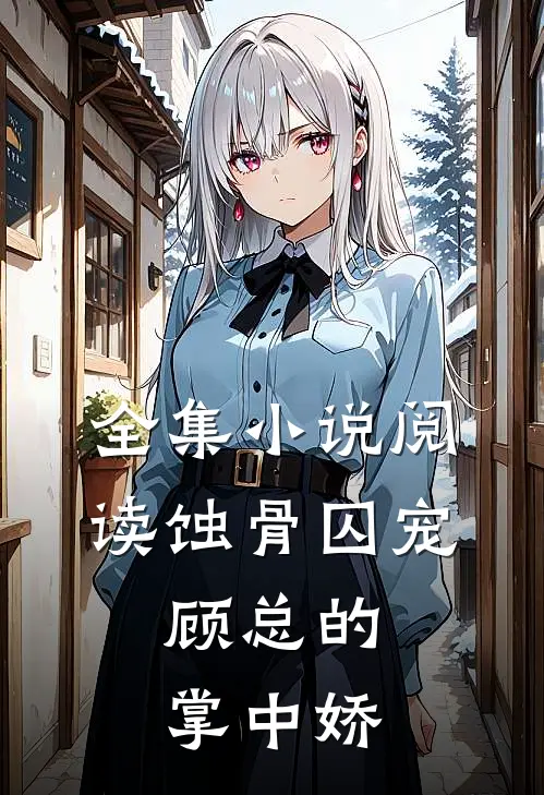 全集小说阅读蚀骨囚宠：顾总的掌中娇