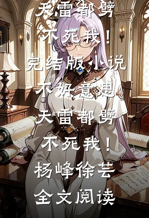 不好意思，天雷都劈不死我！完结版小说_不好意思，天雷都劈不死我！杨峰徐芸全文阅读