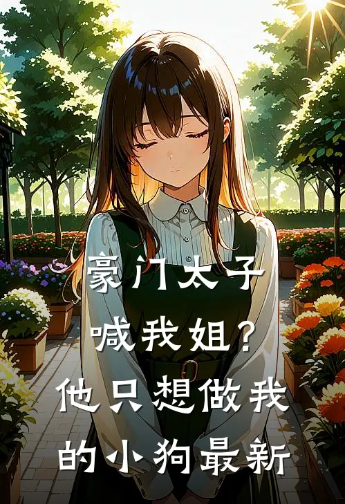 豪门太子喊我姐？他只想做我的小狗最新