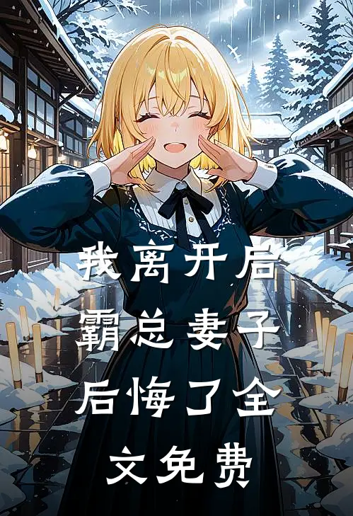 我离开后,霸总妻子后悔了全文免费阅读