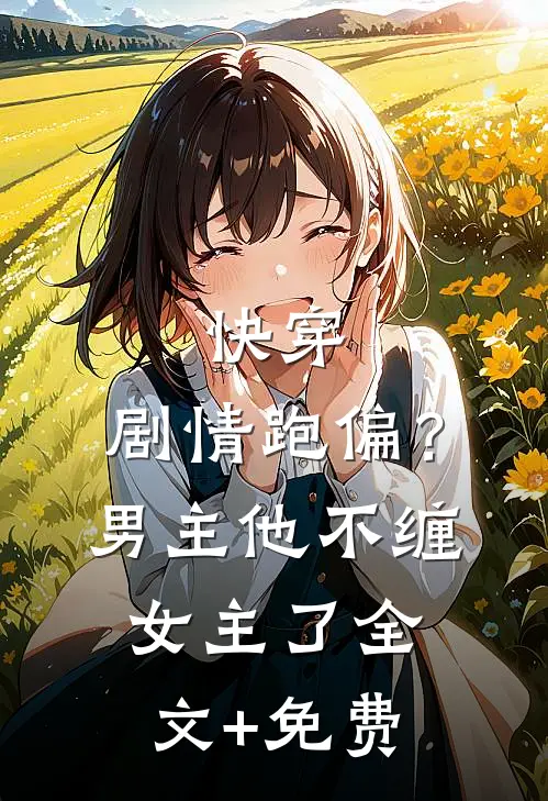 快穿：剧情跑偏？男主他不缠女主了全文+免费
