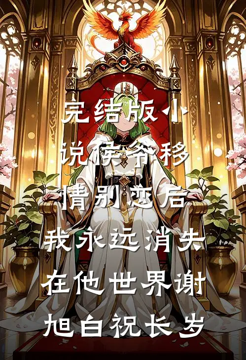 完结版小说侯爷移情别恋后，我永远消失在他世界谢旭白祝长岁