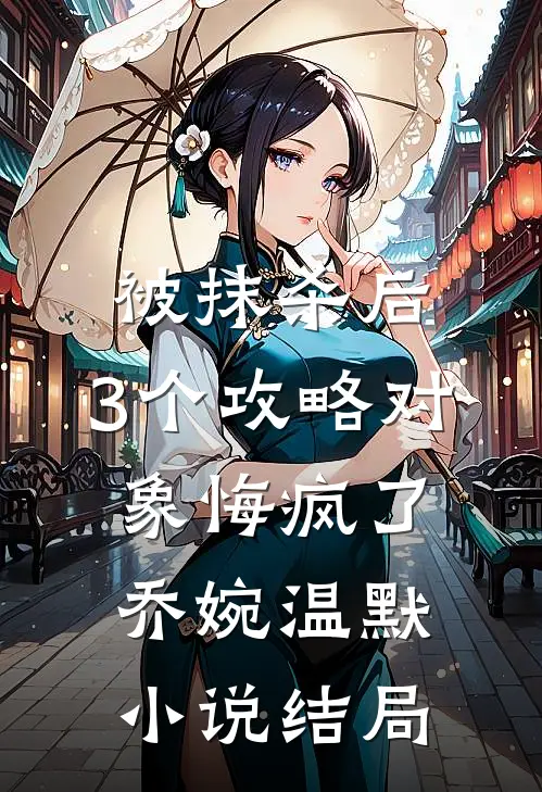被抹杀后，3个攻略对象悔疯了乔婉温默小说结局