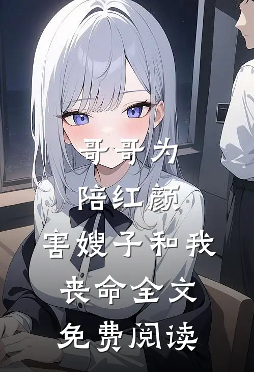 哥哥为陪红颜，害嫂子和我丧命全文免费阅读