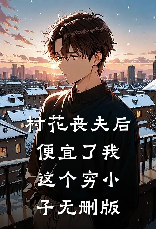 村花丧夫后，便宜了我这个穷小子无删版