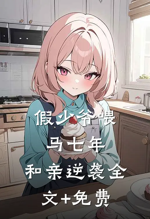 假少爷喂马七年，和亲逆袭全文+免费