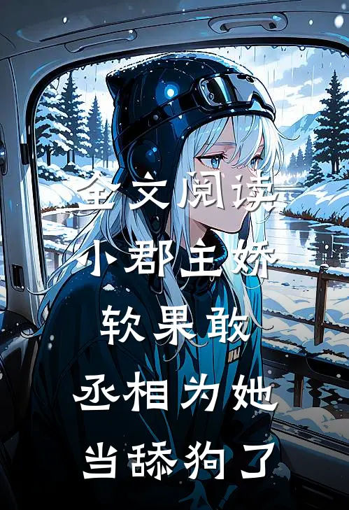 全文阅读小郡主娇软果敢，丞相为她当舔狗了