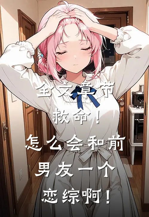 全文章节救命！怎么会和前男友一个恋综啊！
