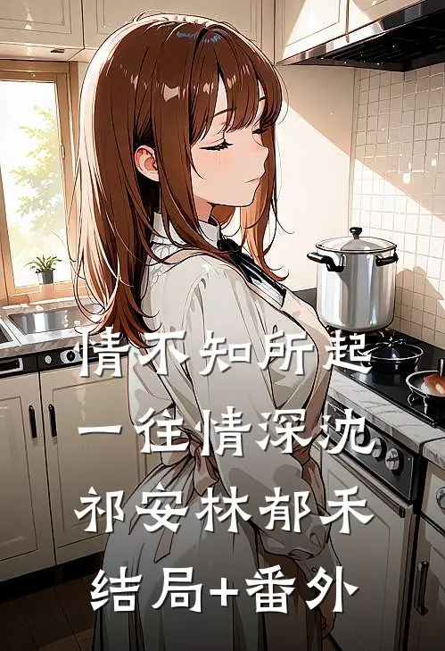 情不知所起，一往情深沈祁安林郁禾结局+番外