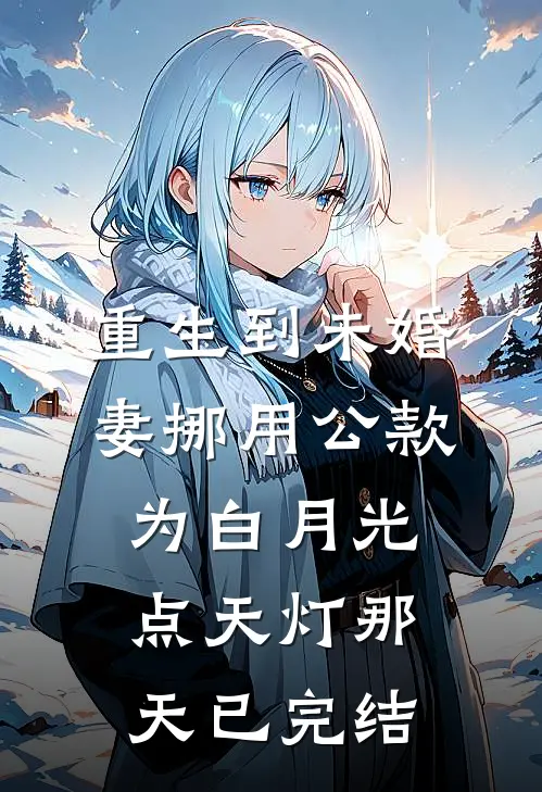 重生到未婚妻挪用公款为白月光点天灯那天已完结
