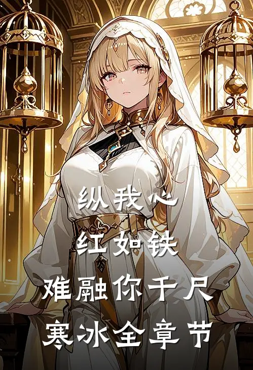 纵我心红如铁，难融你千尺寒冰全章节