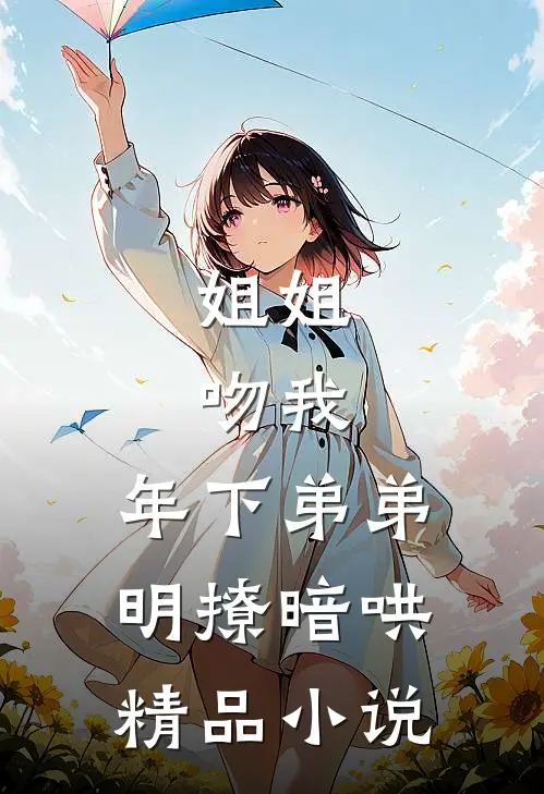 姐姐，吻我，年下弟弟明撩暗哄精品小说