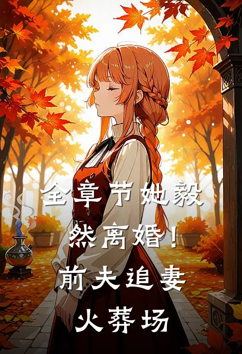 全章节她毅然离婚!前夫追妻火葬场