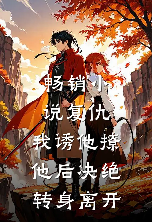 畅销小说复仇:我诱他撩他后决绝转身离开