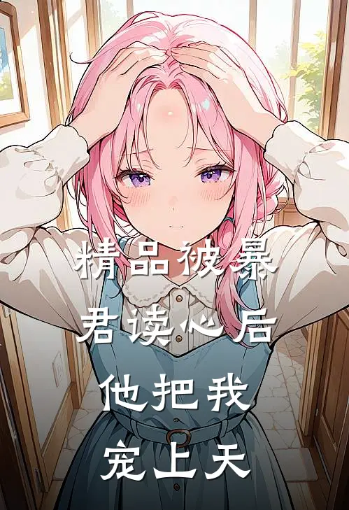 精品被暴君读心后，他把我宠上天