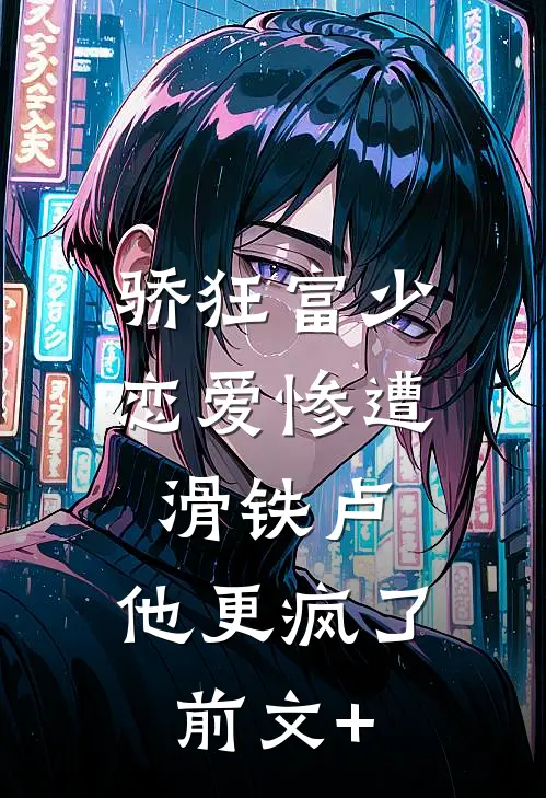 骄狂富少恋爱惨遭滑铁卢，他更疯了前文+