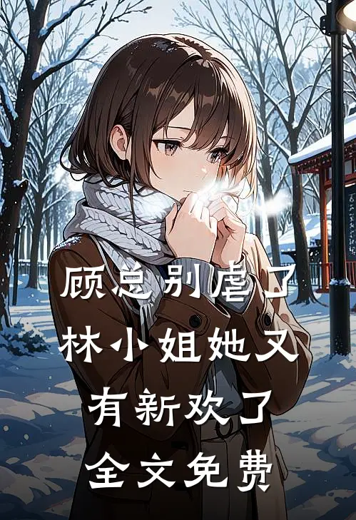 顾总别虐了，林小姐她又有新欢了全文免费
