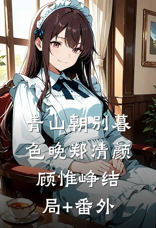 青山朝别暮色晚郑清颜顾惟峥结局+番外