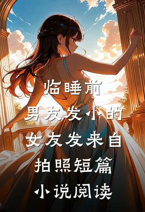 临睡前，男友发小的女友发来自拍照短篇小说阅读