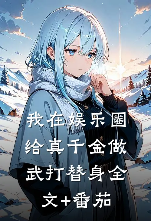 我在娱乐圈给真千金做武打替身全文+番茄