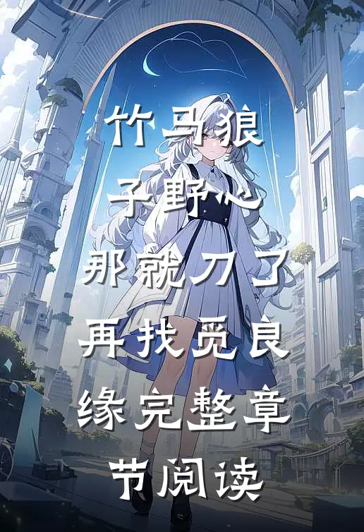 竹马狼子野心，那就刀了再找觅良缘完整章节阅读