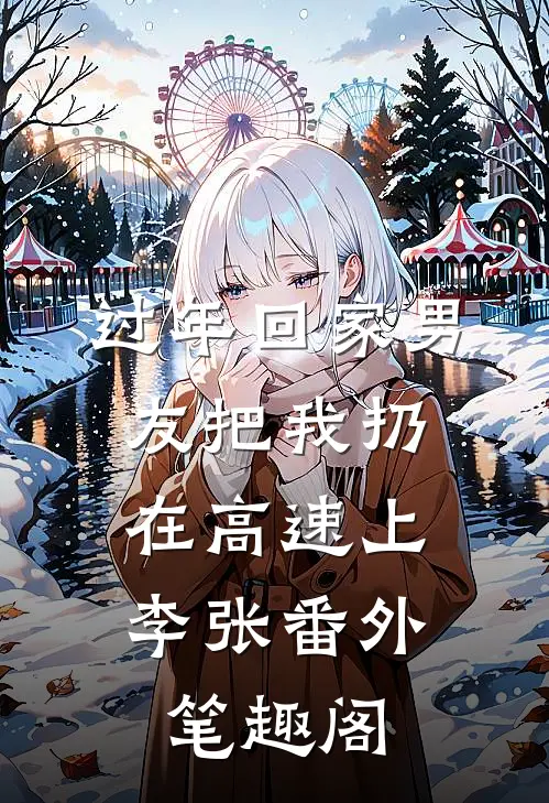 过年回家男友把我扔在高速上：李张番外笔趣阁