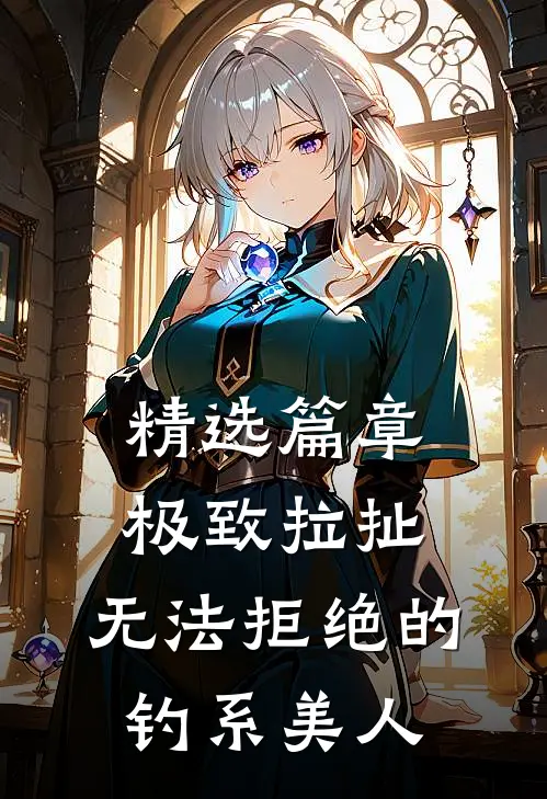 精选篇章极致拉扯：无法拒绝的钓系美人