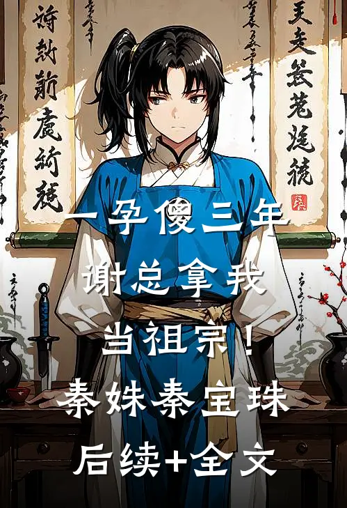一孕傻三年，谢总拿我当祖宗！秦姝秦宝珠后续+全文