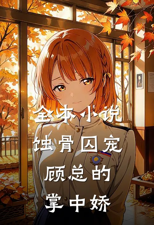 全本小说蚀骨囚宠：顾总的掌中娇