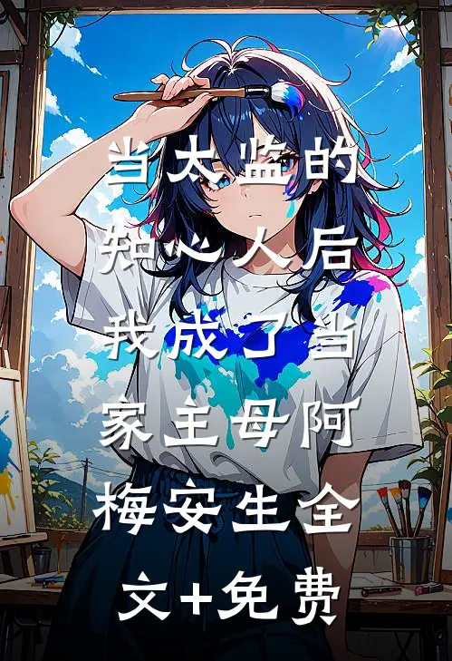 当太监的知心人后，我成了当家主母阿梅安生全文+免费