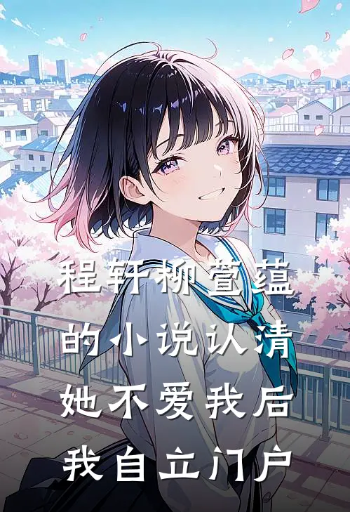 程轩柳萱蕴的小说认清她不爱我后，我自立门户