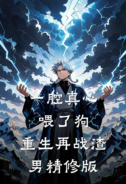 一腔真心喂了狗，重生再战渣男精修版