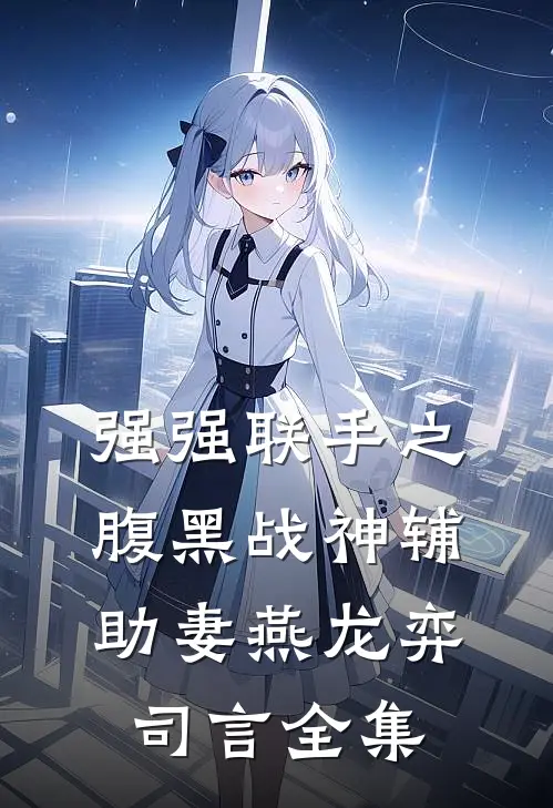 强强联手之腹黑战神辅助妻燕龙弈司言 全集