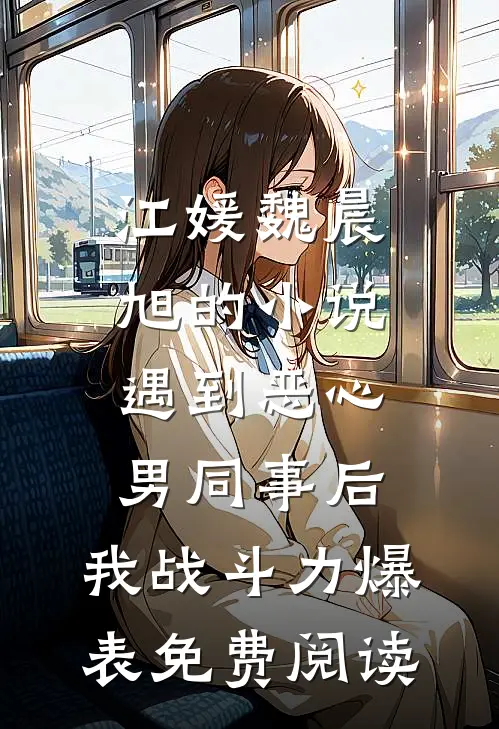 江媛魏晨旭的小说遇到恶心男同事后，我战斗力爆表免费阅读