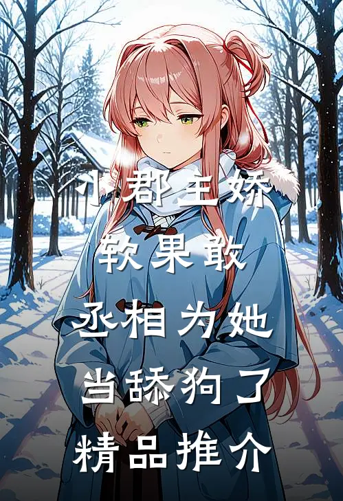 小郡主娇软果敢，丞相为她当舔狗了精品推介
