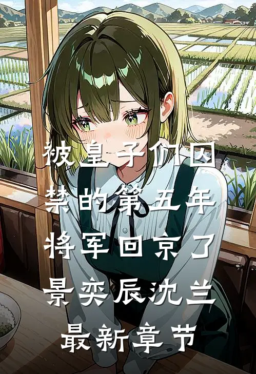被皇子们囚禁的第五年，将军回京了景奕辰沈兰最新章节