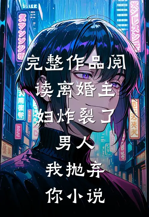 完整作品阅读离婚主妇炸裂了:男人,我抛弃你小说