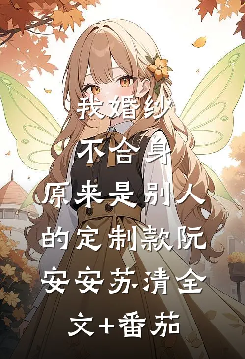 我婚纱不合身，原来是别人的定制款阮安安苏清全文+番茄