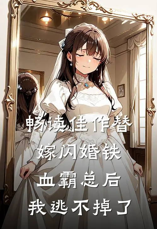 畅读佳作替嫁闪婚铁血霸总后，我逃不掉了