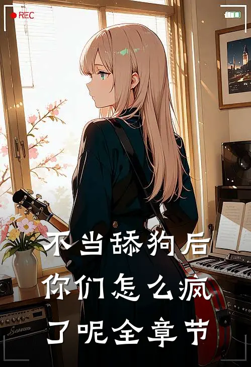 不当舔狗后，你们怎么疯了呢全章节