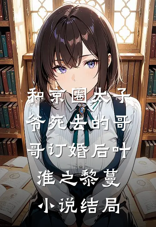 和京圈太子爷死去的哥哥订婚后叶淮之黎蔓小说结局