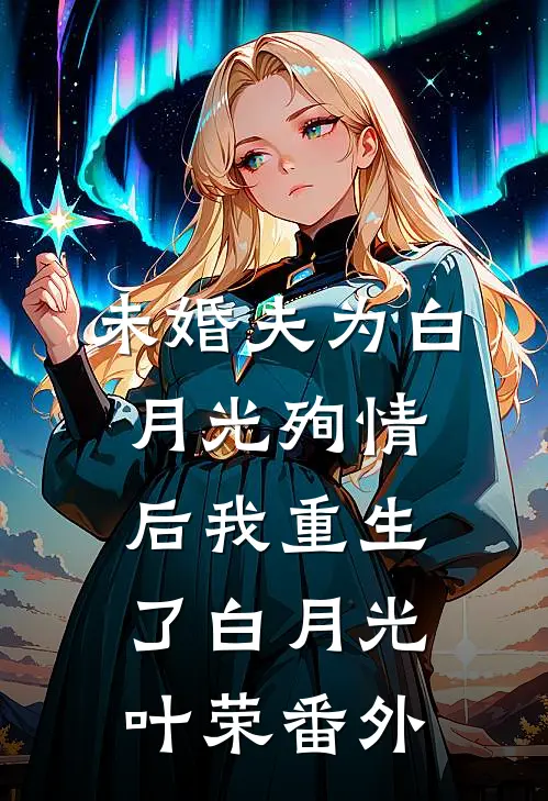 未婚夫为白月光殉情后我重生了白月光叶荣 番外