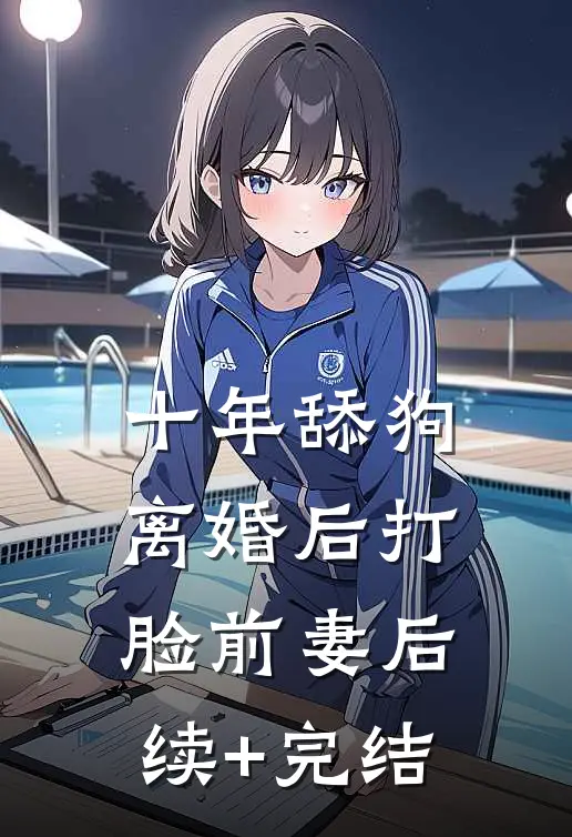 十年舔狗离婚后打脸前妻后续+完结