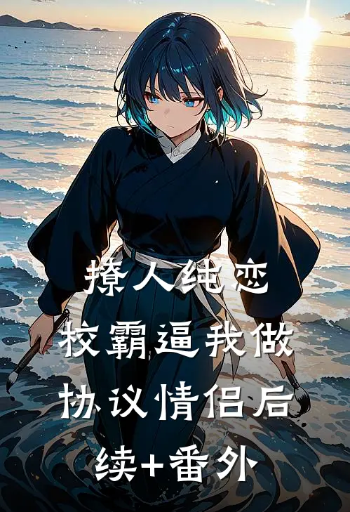撩人纯恋：校霸逼我做协议情侣后续+番外