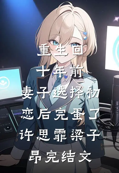 重生回十年前，妻子选择初恋后完蛋了许思霏梁子昂完结文