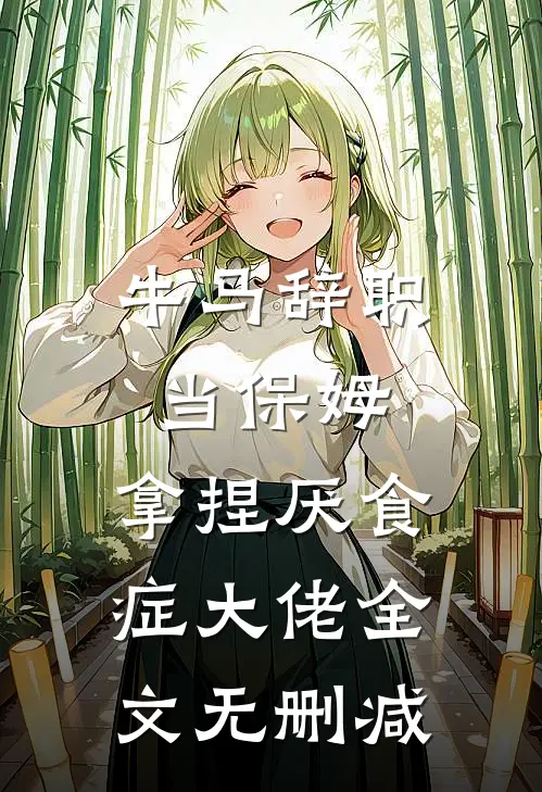 牛马辞职当保姆，拿捏厌食症大佬全文无删减